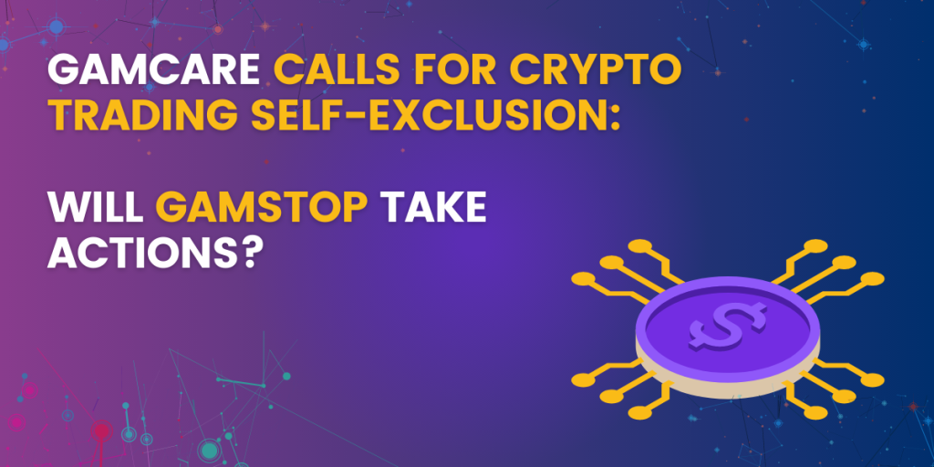 GamCare Calls For Crypto Trading Self-Exclusion: Will GamStop Take Actions?